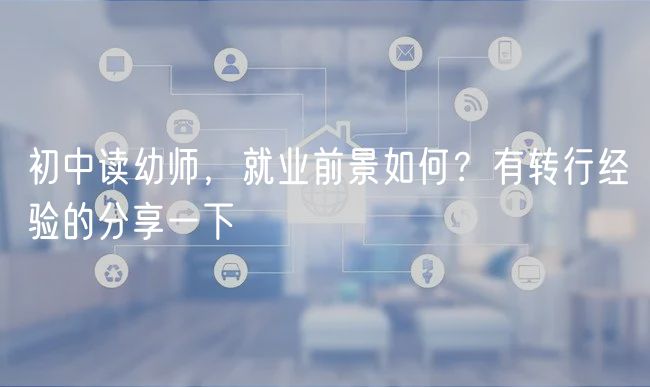 初中讀幼師，就業(yè)前景如何？有轉(zhuǎn)行經(jīng)驗的分享一下