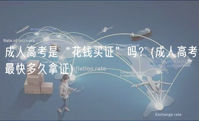 成人高考是“花錢買證”嗎？(成人高考最快多久拿證)