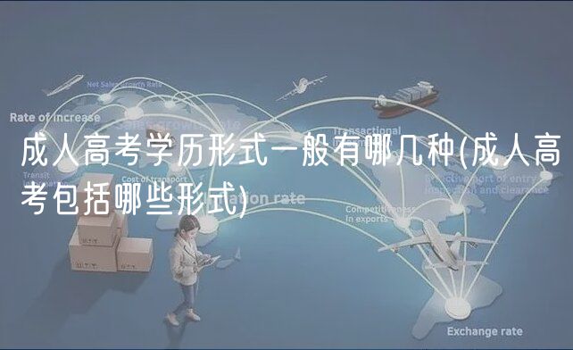 成人高考學(xué)歷形式一般有哪幾種(成人高考包括哪些形式)