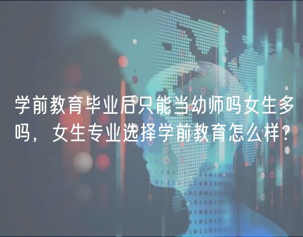 學(xué)前教育畢業(yè)后只能當(dāng)幼師嗎女生多嗎，女生專業(yè)選擇學(xué)前教育怎么樣？