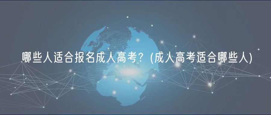 哪些人適合報名成人高考？(成人高考適合哪些人)