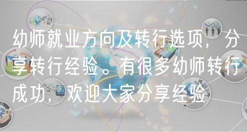 幼師就業(yè)方向及轉(zhuǎn)行選項(xiàng)，分享轉(zhuǎn)行經(jīng)驗(yàn)。有很多幼師轉(zhuǎn)行成功，歡迎大家分享經(jīng)驗(yàn)