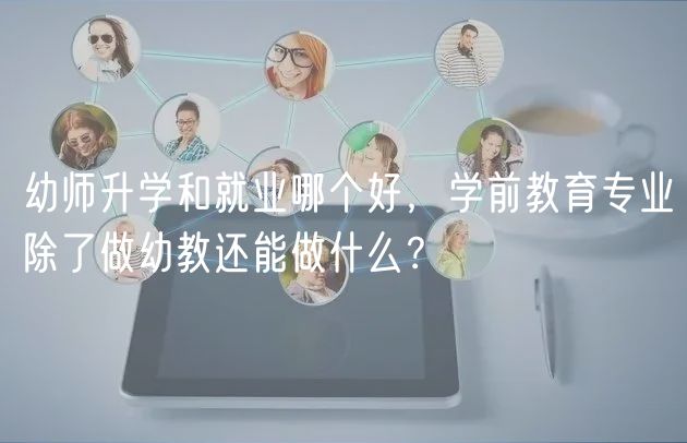 幼師升學(xué)和就業(yè)哪個好，學(xué)前教育專業(yè)除了做幼教還能做什么？