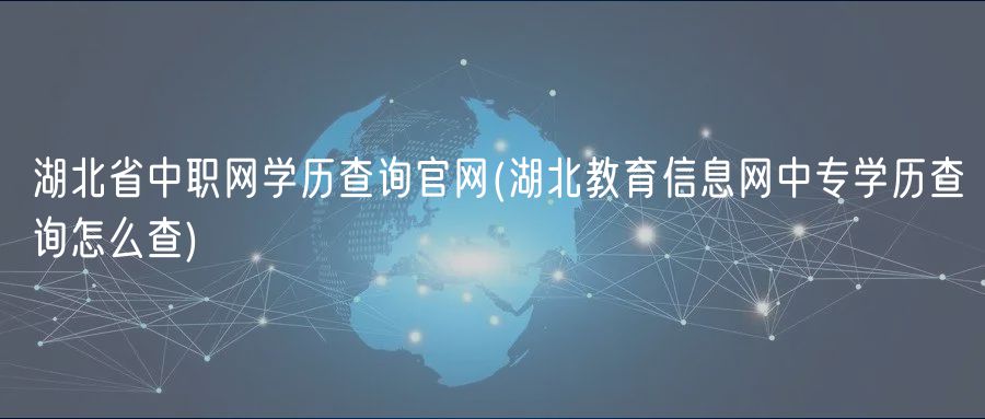 湖北省中職網(wǎng)學歷查詢官網(wǎng)(湖北教育信息網(wǎng)中專學歷查詢怎么查)