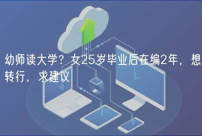 幼師讀大學？女25歲畢業(yè)后在編2年，想轉(zhuǎn)行，求建議