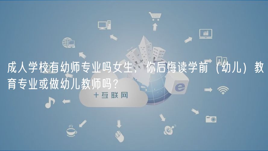 成人學(xué)校有幼師專業(yè)嗎女生，你后悔讀學(xué)前（幼兒）教育專業(yè)或做幼兒教師嗎？