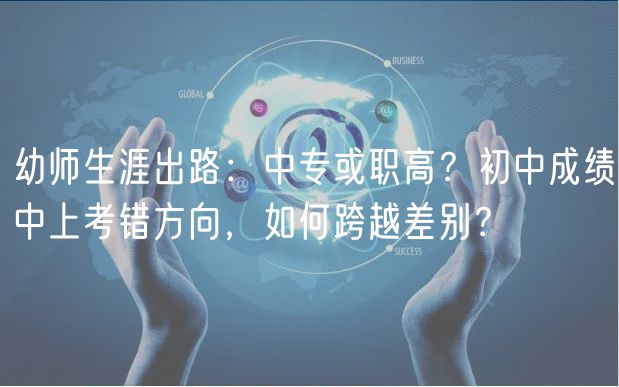 幼師生涯出路：中專(zhuān)或職高？初中成績(jī)中上考錯(cuò)方向，如何跨越差別？