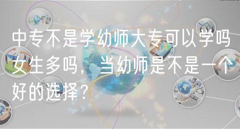 中專不是學(xué)幼師大?？梢詫W(xué)嗎女生多嗎，當(dāng)幼師是不是一個好的選擇？