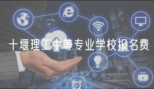 十堰理工中等專業(yè)學(xué)校報名費