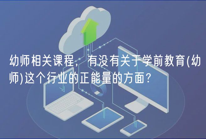 幼師相關(guān)課程，有沒(méi)有關(guān)于學(xué)前教育(幼師)這個(gè)行業(yè)的正能量的方面？