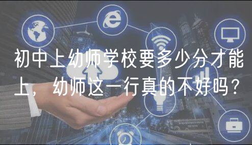 初中上幼師學(xué)校要多少分才能上，幼師這一行真的不好嗎？