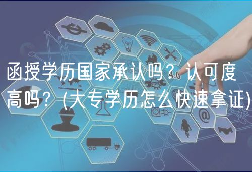 函授學(xué)歷國(guó)家承認(rèn)嗎？認(rèn)可度高嗎？(大專學(xué)歷怎么快速拿證)