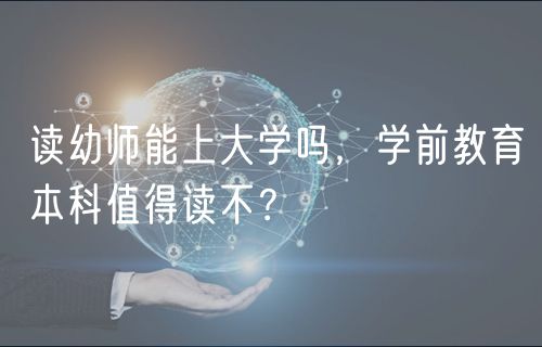 讀幼師能上大學嗎，學前教育本科值得讀不？