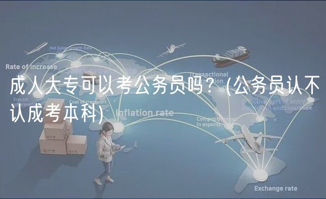 成人大?？梢钥脊珓?wù)員嗎？(公務(wù)員認(rèn)不認(rèn)成考本科)
