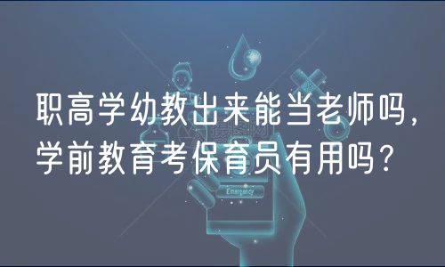 職高學(xué)幼教出來能當(dāng)老師嗎，學(xué)前教育考保育員有用嗎？