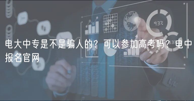 電大中專是不是騙人的？可以參加高考嗎？電中報(bào)名官網(wǎng)