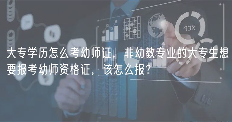 大專學(xué)歷怎么考幼師證，非幼教專業(yè)的大專生想要報(bào)考幼師資格證，該怎么報(bào)？