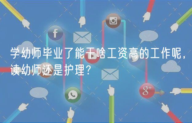 學(xué)幼師畢業(yè)了能干啥工資高的工作呢，讀幼師還是護(hù)理？