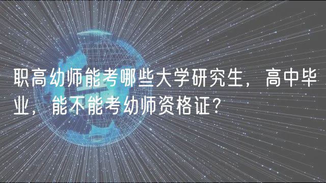職高幼師能考哪些大學(xué)研究生，高中畢業(yè)，能不能考幼師資格證？