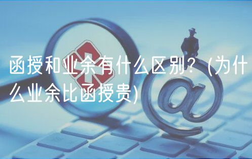 函授和業(yè)余有什么區(qū)別？(為什么業(yè)余比函授貴)