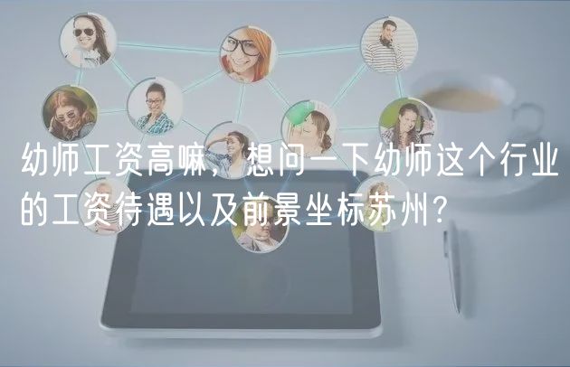 幼師工資高嘛，想問一下幼師這個(gè)行業(yè)的工資待遇以及前景坐標(biāo)蘇州？