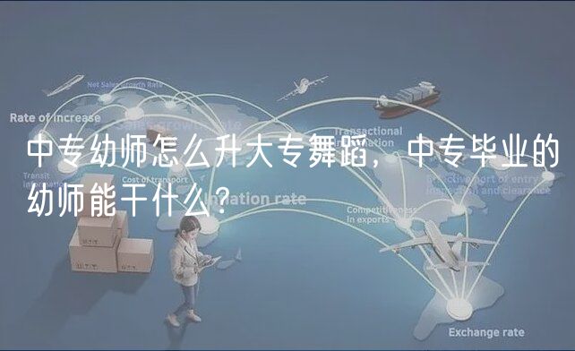 中專幼師怎么升大專舞蹈，中專畢業(yè)的幼師能干什么？