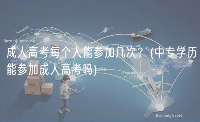 成人高考每個(gè)人能參加幾次？(中專學(xué)歷能參加成人高考嗎)