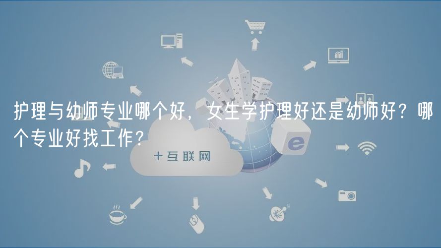 護(hù)理與幼師專業(yè)哪個(gè)好，女生學(xué)護(hù)理好還是幼師好？哪個(gè)專業(yè)好找工作？