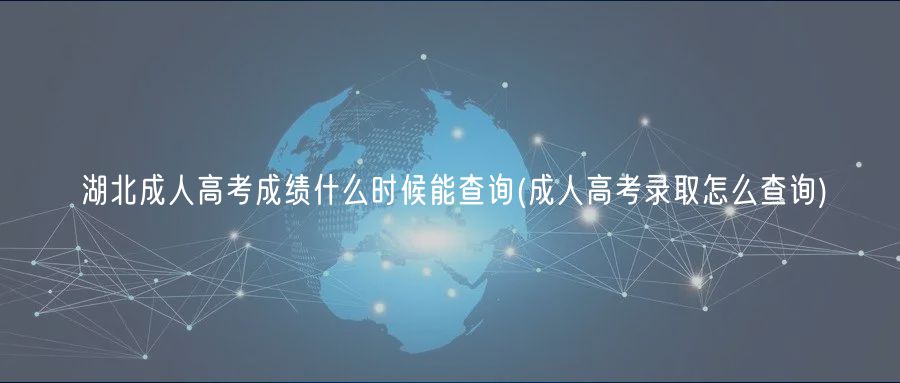 湖北成人高考成績什么時候能查詢(成人高考錄取怎么查詢)