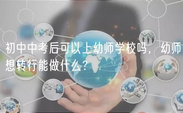 初中中考后可以上幼師學(xué)校嗎，幼師想轉(zhuǎn)行能做什么？
