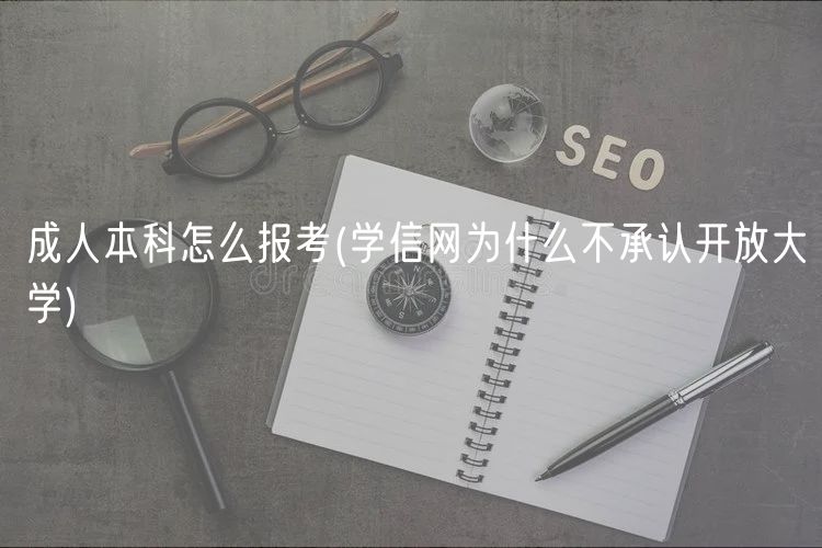 成人本科怎么報(bào)考(學(xué)信網(wǎng)為什么不承認(rèn)開(kāi)放大學(xué))