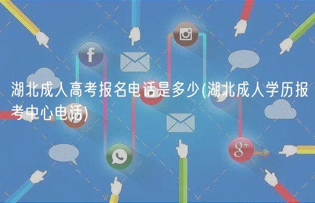 湖北成人高考報名電話是多少(湖北成人學(xué)歷報考中心電話)