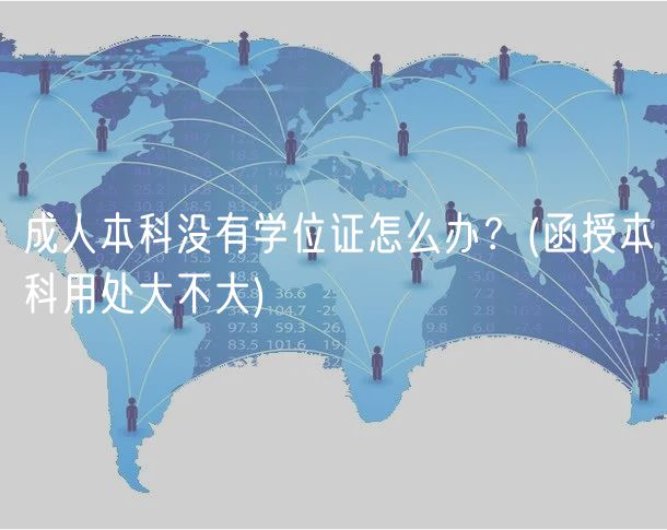 成人本科沒(méi)有學(xué)位證怎么辦？(函授本科用處大不大)