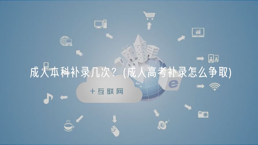 成人本科補錄幾次？(成人高考補錄怎么爭取)