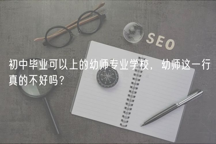 初中畢業(yè)可以上的幼師專業(yè)學(xué)校，幼師這一行真的不好嗎？