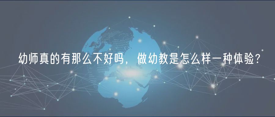 幼師真的有那么不好嗎，做幼教是怎么樣一種體驗(yàn)？