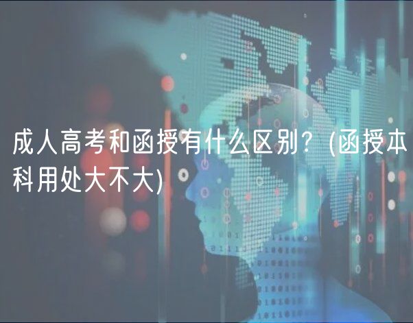 成人高考和函授有什么區(qū)別？(函授本科用處大不大)