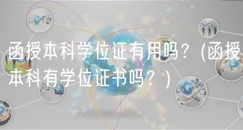 函授本科學(xué)位證有用嗎？(函授本科有學(xué)位證書嗎？)