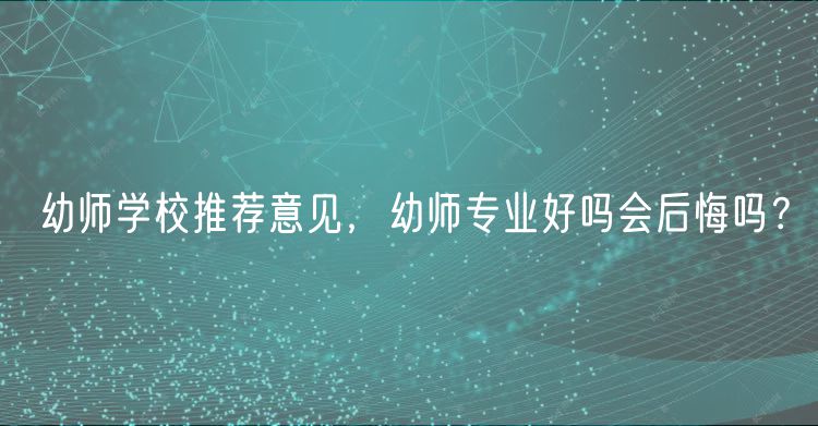 幼師學校推薦意見，幼師專業(yè)好嗎會后悔嗎？