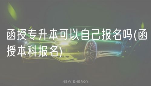函授專升本可以自己報(bào)名嗎(函授本科報(bào)名)