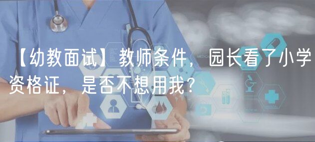 【幼教面試】教師條件，園長看了小學資格證，是否不想用我？