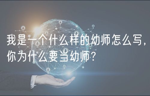 我是一個什么樣的幼師怎么寫，你為什么要當幼師？