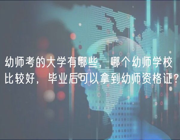 幼師考的大學(xué)有哪些，哪個(gè)幼師學(xué)校比較好，畢業(yè)后可以拿到幼師資格證？