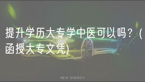 提升學(xué)歷大專(zhuān)學(xué)中醫(yī)可以嗎？(函授大專(zhuān)文憑)