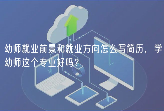 幼師就業(yè)前景和就業(yè)方向怎么寫簡歷，學(xué)幼師這個專業(yè)好嗎？