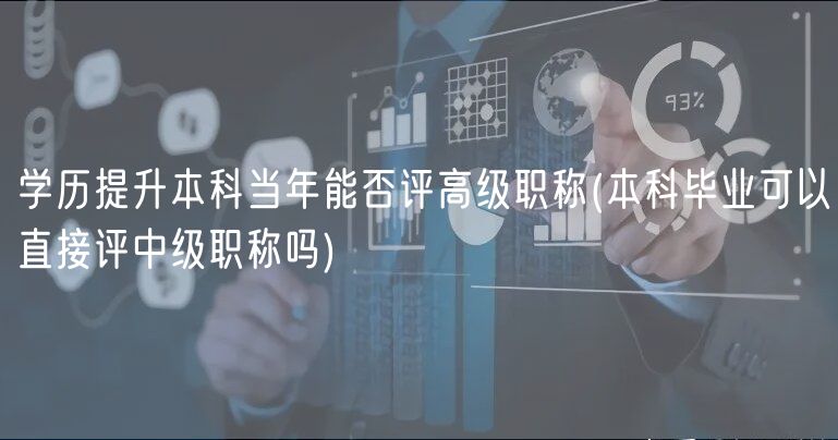 學歷提升本科當年能否評高級職稱(本科畢業(yè)可以直接評中級職稱嗎)