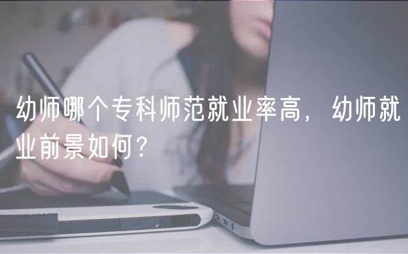 幼師哪個(gè)?？茙煼毒蜆I(yè)率高，幼師就業(yè)前景如何？