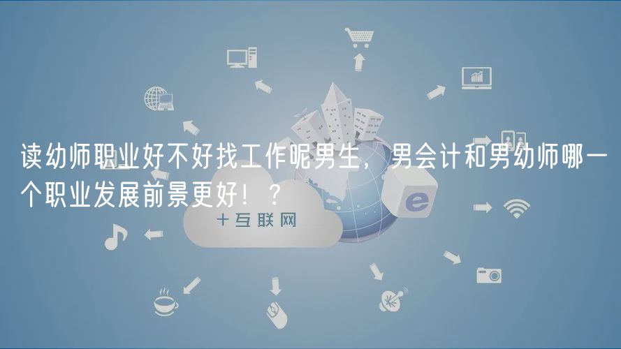讀幼師職業(yè)好不好找工作呢男生，男會(huì)計(jì)和男幼師哪一個(gè)職業(yè)發(fā)展前景更好?。? />
						</a>
					</div>
					<div   id=