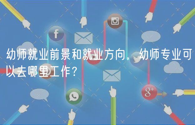 幼師就業(yè)前景和就業(yè)方向，幼師專業(yè)可以去哪里工作？