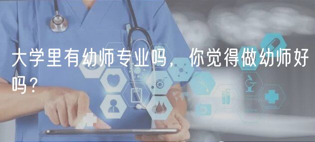 大學(xué)里有幼師專業(yè)嗎，你覺得做幼師好嗎？